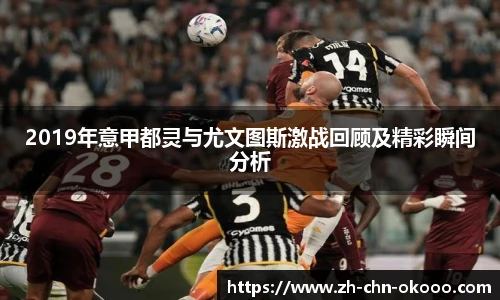 2019年意甲都灵与尤文图斯激战回顾及精彩瞬间分析