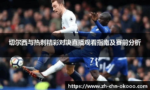切尔西与热刺精彩对决直播观看指南及赛前分析